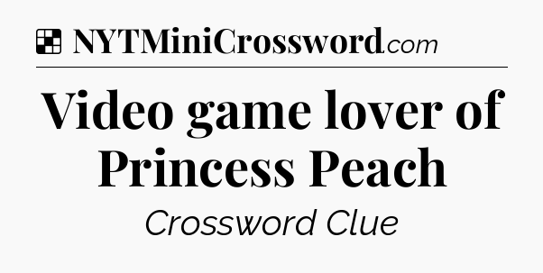 Solution: Video game lover of Princess Peach - NYT Crossword