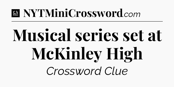Musical series set at McKinley High - LA Times Crossword