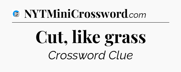 Cut, like grass Crossword Clue