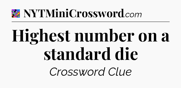 Highest number on a standard die Crossword Clue