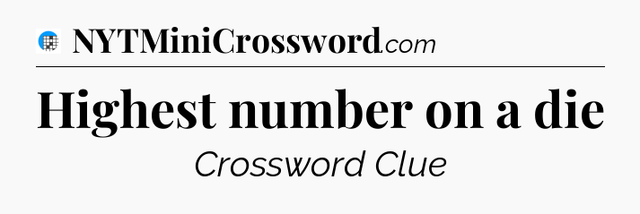 Highest number on a die Crossword Clue