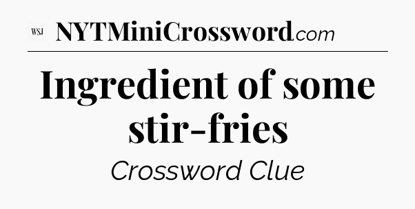 Ingredient of some stir-fries - WSJ Crossword