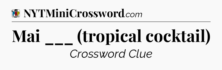 Mai ___ (tropical cocktail) Crossword Clue