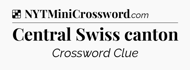 Solution: Central Swiss canton - NYT Crossword