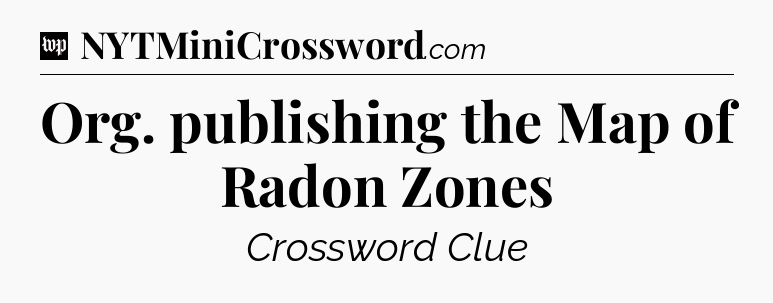Org. publishing the Map of Radon Zones Crossword Clue