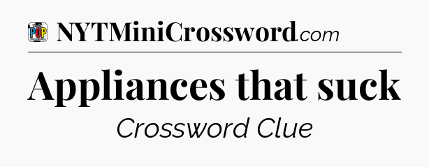 Appliances that suck Crossword Clue
