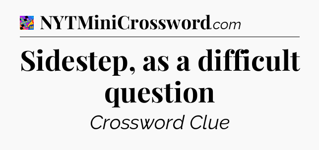 Sidestep, as a difficult question Crossword Clue
