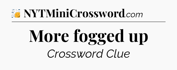 More fogged up - 7 Little Words