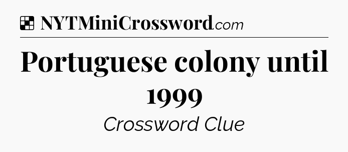 Solution: Portuguese colony until 1999 - NYT Crossword