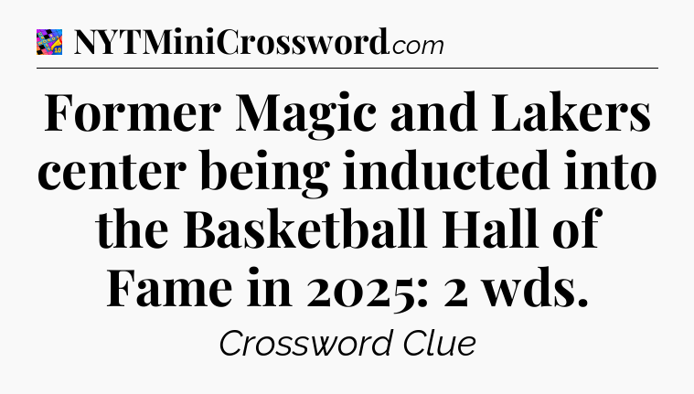 Former Magic and Lakers center being inducted into the Basketball Hall of Fame in 2025: 2 wds Crossword Clue