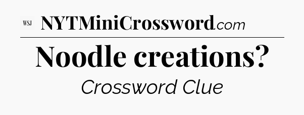 Noodle creations - WSJ Crossword