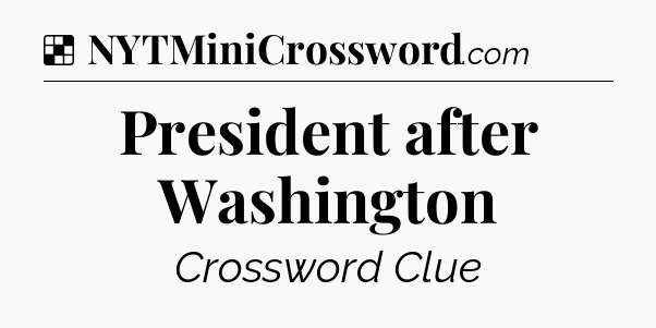 Solution: President after Washington - NYT Crossword