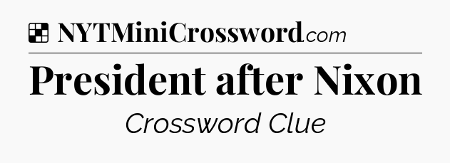Solution: President after Nixon - NYT Crossword