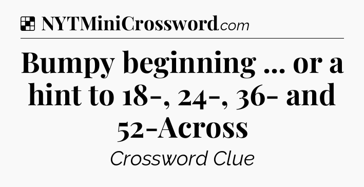 Solution: Bumpy beginning ... or a hint to 18-, 24-, 36- and 52-Across - NYT Crossword