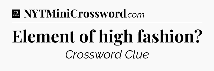 Element of high fashion - LA Times Crossword
