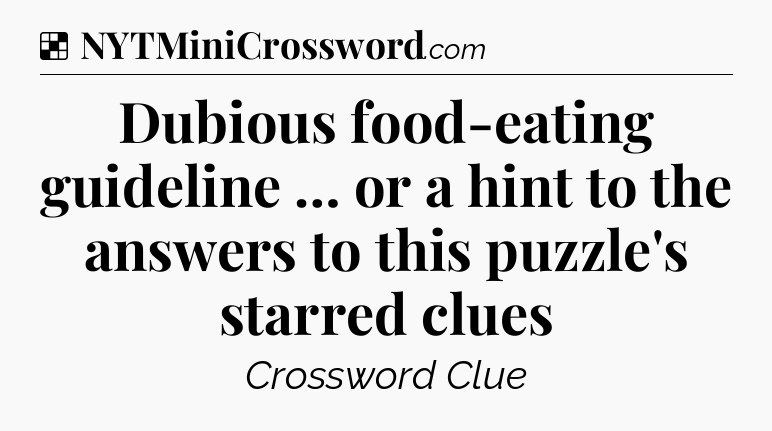 Solution: Dubious food-eating guideline … or a hint to the answers to this puzzle's starred clues - NYT Crossword