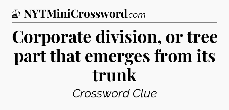 Corporate division, or tree part that emerges from its trunk - Daily Themed Classic Crossword