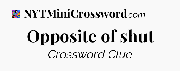 Opposite of shut Crossword Clue
