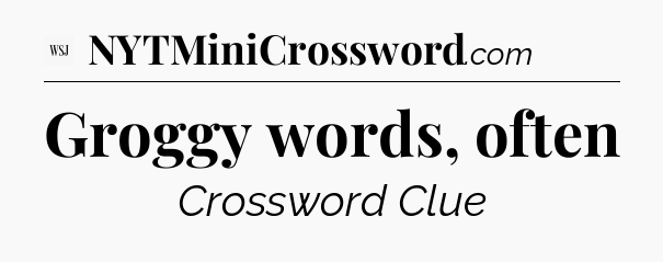 Groggy words, often - WSJ Crossword
