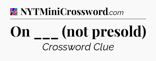 On ___ (not presold) Crossword Clue