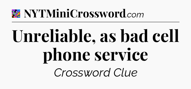 Unreliable, as bad cell phone service Crossword Clue