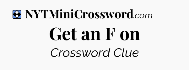 Solution: Get an F on - NYT Mini Crossword