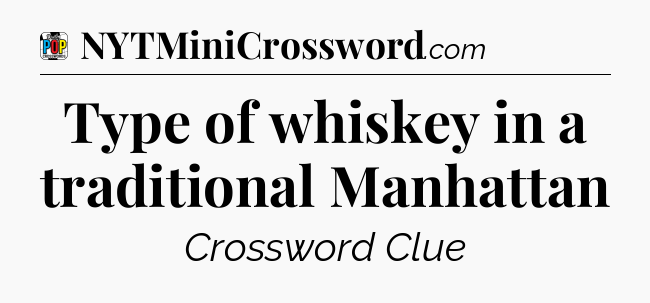 Type of whiskey in a traditional Manhattan Crossword Clue