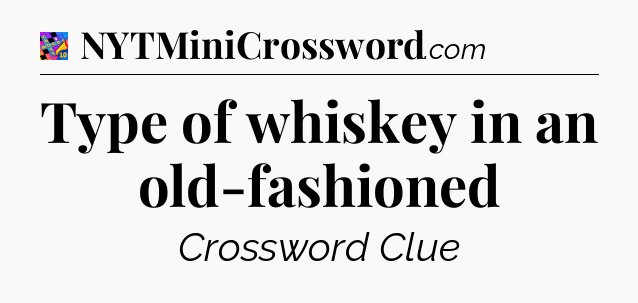 Type of whiskey in an old-fashioned Crossword Clue