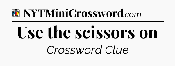 Use the scissors on Crossword Clue