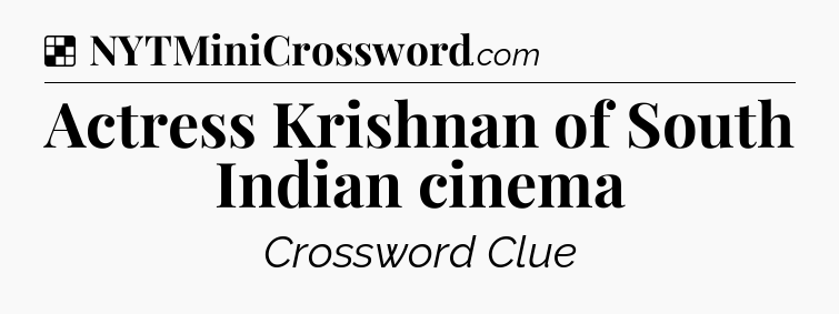 Solution: Actress Krishnan of South Indian cinema - NYT Crossword