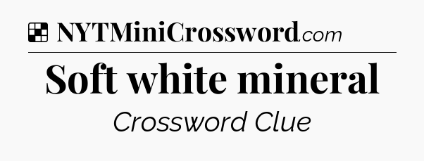 Solution: Soft white mineral - NYT Crossword