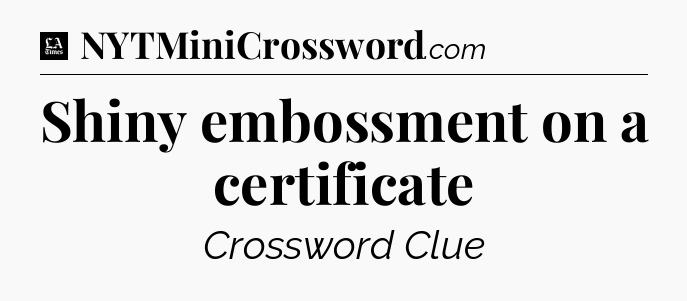 Shiny embossment on a certificate - LA Times Crossword