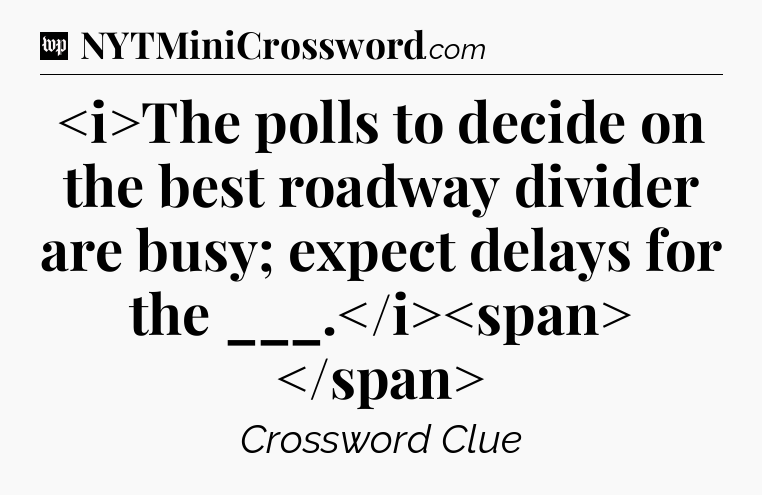 The polls to decide on the best roadway divider are busy; expect delays for the ___.
 Crossword Clue