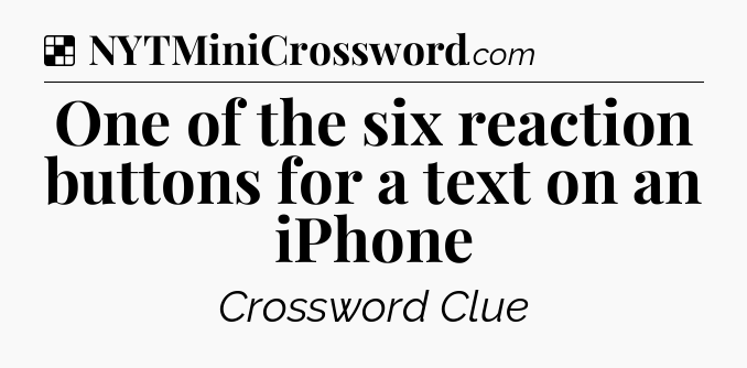 Solution: One of the six reaction buttons for a text on an iPhone - NYT Crossword