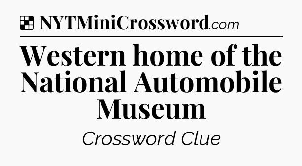 Solution: Western home of the National Automobile Museum - NYT Crossword