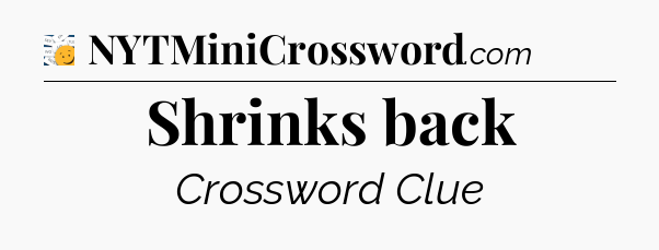 Shrinks back - 7 Little Words