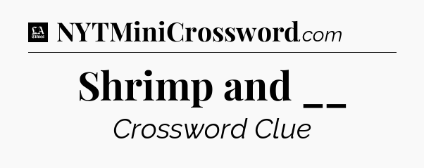 Shrimp and __ - LA Times Crossword