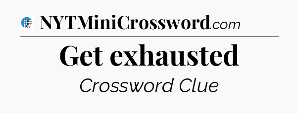 Get exhausted Crossword Clue
