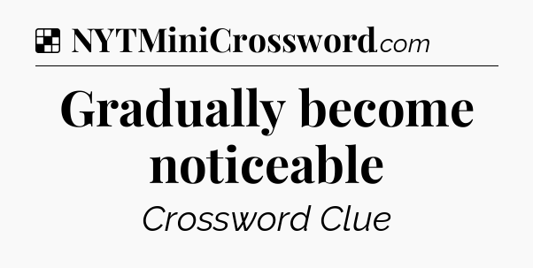 Solution: Gradually become noticeable - NYT Crossword