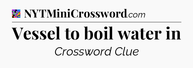 Vessel to boil water in Crossword Clue