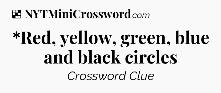 Solution: *Red, yellow, green, blue and black circles - NYT Crossword