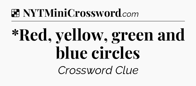 Solution: *Red, yellow, green and blue circles - NYT Crossword