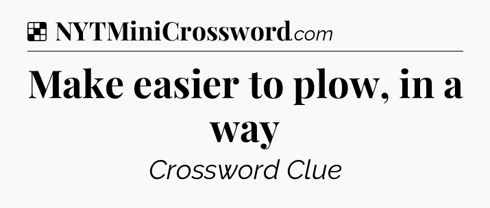 Solution: Make easier to plow, in a way - NYT Crossword