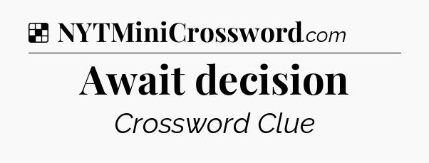Solution: Await decision - NYT Crossword