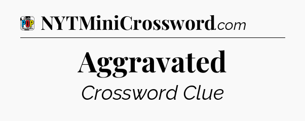 Aggravated Crossword Clue