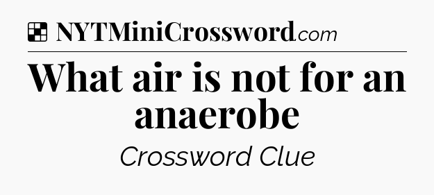 Solution: What air is not for an anaerobe - NYT Crossword