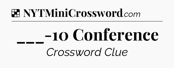 Solution: ___-10 Conference - NYT Crossword