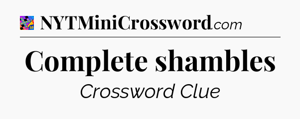 Complete shambles Crossword Clue