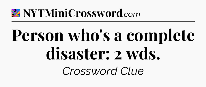 Person who's a complete disaster: 2 wds Crossword Clue