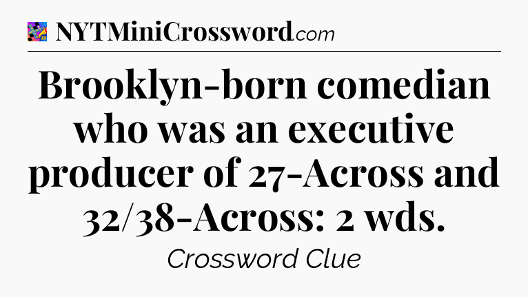 Brooklyn-born comedian who was an executive producer of 27-Across and 32/38-Across: 2 wds Crossword Clue